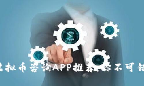 2023年最佳虚拟币咨询APP推荐：你不可错过的五款应用