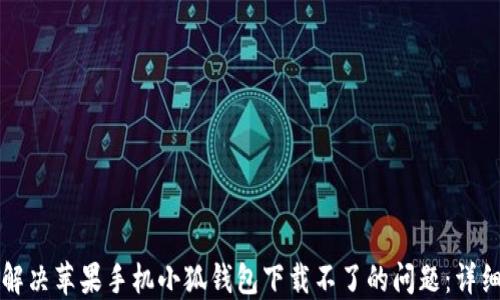 
如何解决苹果手机小狐钱包下载不了的问题：详细指南