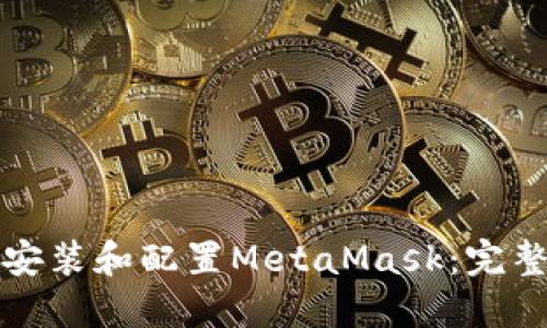 如何安装和配置MetaMask：完整指南