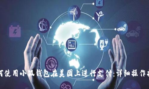 如何使用小狐钱包在美团上进行支付：详细操作指南