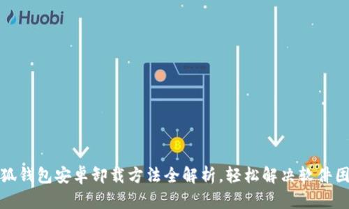 小狐钱包安卓卸载方法全解析，轻松解决软件困扰