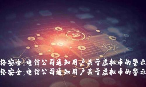 如何确认网络安全：电信公司通知用户关于虚拟币的警示与应对措施
如何确认网络安全：电信公司通知用户关于虚拟币的警示与应对措施