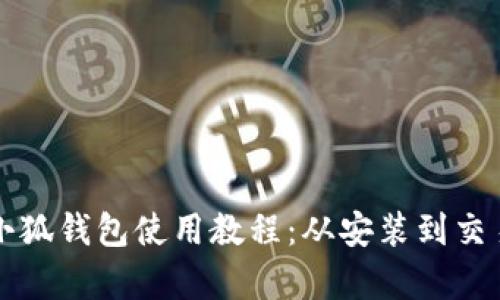 完整的小狐钱包使用教程：从安装到交易全解析