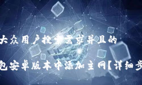 思考一个符合大众用户搜索需求并且的

如何在小狐钱包安卓版本中添加主网？详细步骤与注意事项