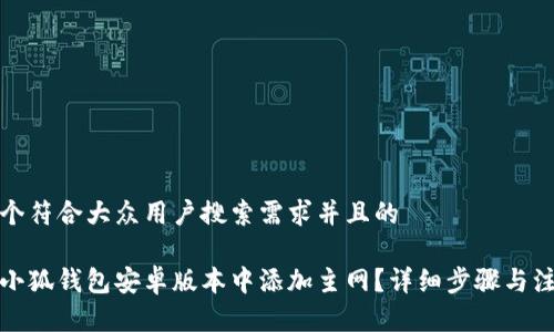 思考一个符合大众用户搜索需求并且的

如何在小狐钱包安卓版本中添加主网？详细步骤与注意事项