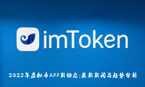 2023年虚拟币APP新动态：最新新闻与趋势分析