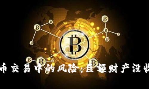 虚拟货币交易中的风险：巨额财产没收的警示
