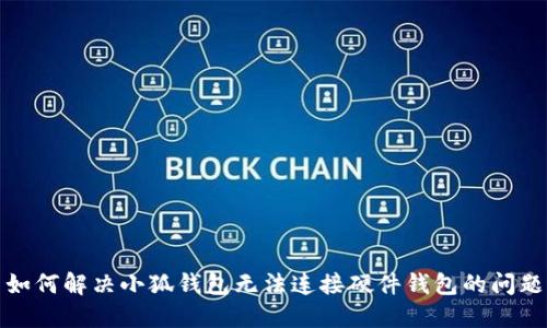 如何解决小狐钱包无法连接硬件钱包的问题
