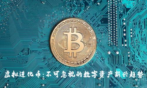 虚拟进化币：不可忽视的数字资产新兴趋势