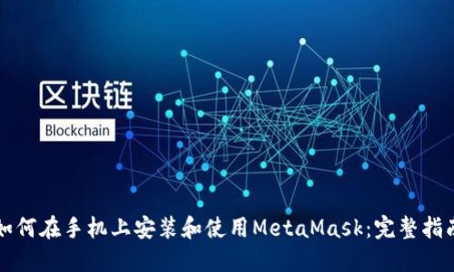 如何在手机上安装和使用MetaMask：完整指南
