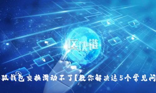 小狐钱包交换滑动不了？教你解决这5个常见问题
