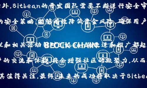   深入了解Bitbean虚拟币：潜力、风险与未来趋势 / 
 guanjianci Bitbean, 虚拟币, 加密货币, 投资 /guanjianci 

在当今的数字经济时代，虚拟货币的影响力逐渐显现，尤其是比特币、以太坊等主流加密币备受青睐。然而，在众多虚拟币中，Bitbean作为相对冷门且新兴的数字货币，其独特性和投资潜力同样值得深入分析和探讨。本文将围绕Bitbean的基本概念、特点、市场表现、以及未来可能的趋势进行全面阐述。

什么是Bitbean？
Bitbean是一种去中心化的数字货币，致力于为用户提供快速、低成本的交易体验。它基于区块链技术，采用分布式账本记录所有交易信息，旨在为用户提供更加透明和安全的交易环境。Bitbean不仅可以用于在线购买商品和服务，还可以作为储值资产和交易媒介，适用于多种经济活动。

Bitbean的特点在于其低交易费用和快速的确认时间，吸引了不少用户的关注。它在设计上注重用户体验，力求简化交易流程，使得即便是没有技术基础的用户，也能轻松使用这一虚拟货币。此外，Bitbean支持多个平台的交易，用户可以通过各种数字钱包进行存储和转账。

Bitbean的技术架构与特点
Bitbean基于一种叫做“PoW”（工作量证明）机制的共识算法。这种算法的优点在于它能够有效防止双重支付等安全问题，确保交易的透明性和可信度。同时，Bitbean的开发团队还在持续进行技术升级，以提升其网络的安全性和适应性。

相较于主流虚拟货币，Bitbean在交易速度及成本上有明显优势。一般而言，Bitbean用户的交易确认时间在几秒钟到几分钟之间，而传统的银行转账有时可能需要几天的时间才能完成。此外，Bitbean交易的手续费相对较低，这对于希望频繁交易的用户来说是一个重要的吸引因素。

Bitbean的市场表现
作为一种新兴的虚拟货币，Bitbean的市场表现并不如比特币等顶级货币那样瞩目。但其价格的波动性及相对较小的市场总值，使得Bitbean带来了相对较高的投资风险与收益潜力。根据市场数据，Bitbean的价格在过去一年中经历了显著的波动，对于投资者来说，这种市场特征既是机会也是挑战。

尽管市场波动较大，Bitbean的长期潜力仍受到关注。随着加密货币日益与主流金融市场接轨，许多投资者对Bitbean的未来表示乐观，预期其在未来有望获得更多的认可。目前，Bitbean的交易量虽不及一些大型加密货币，但随着市场的多样化与消费者需求的不断提升，Bitbean有可能找到属于自己的发展路径。

Bitbean的应用场景
Bitbean不仅可用于在线交易，还可以被广泛应用于多种领域，如电子商务、游戏、投资等。在线商家可以借助Bitbean实现低手续费的国际支付，提升用户的购买体验。一些数字货币交易所也开始支持Bitbean的交易，为其注入了更多的流动性。

此外，近年来随着电玩和数字娱乐的兴起，Bitbean还逐渐向游戏行业渗透。部分游戏开发者表示，Bitbean作为游戏内货币，可以为玩家提供无限的可能性，推动虚拟财富的流通，促进玩家之间的互动。更重要的是，利用Bitbean的快速交易特性，玩家能以更便捷的方式交易虚拟物品，提升游戏的乐趣和体验。

Bitbean的风险与挑战
尽管Bitbean展现出良好的潜力，但其投资风险也不容忽视。首先，市场的不稳定性使得投资者面临价格剧烈波动的风险。作为一种较年轻的数字货币，Bitbean的市场需求和接受度尚未形成稳定的趋势，投资者在考虑投资时需谨慎评估风险。

其次，Bitbean的技术与安全性也需关注。虽然Bitbean采用了PoW的共识机制，但网络攻击、漏洞等风险依然存在。除技术本身外，项目团队的开发能力和责任心同样对其未来作用重大。未能及时修复漏洞或应对黑客攻击，可能会导致用户损失，进而影响投资者信心。

未来发展趋势与前景分析
未来，Bitbean的可持续发展将取决于其技术创新、市场推广和用户基础的扩展。在技术发展方面，Bitbean需要不断网络性能，提高其交易速度与安全性。同时，增强社区的参与度，吸引更多用户加入也是至关重要的。

在市场推广方面，Bitbean需要更加积极地与在线商家合作，增加其在真实世界中的应用场景，提升用户的实际使用体验。同时，通过教育与宣传，让更多的人了解Bitbean，从而助力其市场认可度的提升。

总之，虽然Bitbean目前还处于发展阶段，但随着数字货币市场的不断发展，该虚拟币有望成为更加成熟的一员，未来的投资机会也值得期待。

相关问题一：Bitbean与比特币的区别是什么？
比特币是最早的也是最有影响力的加密货币，而Bitbean则是后起之秀。两者的主要区别在于目的、技术实现以及市场定位的不同。比特币的主要目标是成为一种去中心化的储值手段，具有很强的投资性质；而Bitbean更注重于实际交易的便捷和低成本。

在技术实现上，比特币采用的是较为复杂的挖矿机制，而Bitbean则通过简单的PoW算法实现其网络安全。比特币的交易确认时间相对较长，一般需要10分钟以上，而Bitbean在确认时间上具备优势，通常在几秒到几分钟之间。

市场定位上，比特币已经形成了庞大的生态系统，各种衍生品和应用层层叠加，而作为新兴货币的Bitbean尚处于建立阶段，虽然潜力巨大，但接受度仍需提升。

相关问题二：Bitbean是否值得投资？
对投资者而言，Bitbean作为一种相对小众的虚拟货币，其投资价值需要审慎评估。首先，考虑到其市场波动性较大，投资者需具备相应的风险承受能力。其次，要关注CoinMarketCap等市场平台对Bitbean的实时分析数据，保持对市场的敏锐度。

此外，可以根据Bitbean的技术架构、应用场景及社区建设等多个维度进行全面考量。长期看，若Bitbean能够有效拓展其应用场景并营造活跃的社区，将有望提高其市场地位和价值吸引力。

总的来说，Bitbean是否值得投资取决于个人的投资策略和风险偏好。对于风险爱好者而言，Bitbean可能是一个不容错过的机会，而保守型投资者则应谨慎前行。

相关问题三：如何购买Bitbean？
购买Bitbean相对简单，用户需要找到支持Bitbean交易的交易所如Cryptopia等。首先，在交易所注册并进行身份验证，之后，可以通过入金方式将法定货币或其他数字货币充值到账户中。然后选择Bitbean进行交易，设定好购买数量与价格即可完成购买。

此外，用户也可以通过参与Bitbean社区或关注相关社交平台，以获取更多关于Bitbean的交易信息与市场动态。需要注意的是，用户在进行任何形式的交易时，需仔细核对相关条款及费用，确保资金安全。

相关问题四：Bitbean的前景如何？
Bitbean的未来前景取决于多个因素，包括市场需求、技术发展及用户接受度等。当前市场环境中，越来越多的人开始关注区块链与数字货币，这为Bitbean提供了良好的市场机会。只要其能够持续技术，提升用户体验，Bitbean在未来将有较大的成长空间。

同时，随着加密货币的使用场景逐渐多样化，Bitbean若能联合商家、应用于实际交易，相信会吸引更多用户参与。最后，保持与社区的互动，培养用户忠诚度也是决定Bitbean未来的关键因素之一。

相关问题五：Bitbean的安全性如何保障？
安全性是所有加密货币最重要的考量之一。针对Bitbean，其网络安全主要依靠PoW共识算法来确保交易的不可篡改性。除了算法保障外，Bitbean的开发团队需要不断进行安全审核，及时修复可能的漏洞，以防止黑客攻击和用户信息泄露。

此外，用户在存储和交易Bitbean时，也应采取适当的安全措施，比如使用强密码、启用双因素认证、选择安全可靠的钱包等。通过综合的安全策略，能够有效降低资金风险，确保用户交易的安全。

相关问题六：Bitbean的社区影响力如何？
作为新兴的虚拟币，Bitbean的社区建设对其发展至关重要。活跃的用户和支持者将助力Bitbean在市场中脱颖而出。用户的反馈、建议和相关活动针对Bitbean的改进和推广都起到了积极作用。

Bitbean需要不断吸引开发者加入社区，通过技术创新与教育宣传来提高公众的认知度与接受度。定期组织线上或线下活动，促进用户的交流和体验，将会增强社区的凝聚力，从而推动整个项目的长远发展。

综上所述，Bitbean作为一个新兴的虚拟币，虽然面临着市场竞争、技术风险和投资挑战等多方面的困难，但其独特的优势和潜力也使其值得关注。最终，未来的成功将取决于Bitbean如何通过社区力量和技术创新，来推动其成长和市场定位的确立。