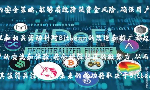   深入了解Bitbean虚拟币：潜力、风险与未来趋势 / 
 guanjianci Bitbean, 虚拟币, 加密货币, 投资 /guanjianci 

在当今的数字经济时代，虚拟货币的影响力逐渐显现，尤其是比特币、以太坊等主流加密币备受青睐。然而，在众多虚拟币中，Bitbean作为相对冷门且新兴的数字货币，其独特性和投资潜力同样值得深入分析和探讨。本文将围绕Bitbean的基本概念、特点、市场表现、以及未来可能的趋势进行全面阐述。

什么是Bitbean？
Bitbean是一种去中心化的数字货币，致力于为用户提供快速、低成本的交易体验。它基于区块链技术，采用分布式账本记录所有交易信息，旨在为用户提供更加透明和安全的交易环境。Bitbean不仅可以用于在线购买商品和服务，还可以作为储值资产和交易媒介，适用于多种经济活动。

Bitbean的特点在于其低交易费用和快速的确认时间，吸引了不少用户的关注。它在设计上注重用户体验，力求简化交易流程，使得即便是没有技术基础的用户，也能轻松使用这一虚拟货币。此外，Bitbean支持多个平台的交易，用户可以通过各种数字钱包进行存储和转账。

Bitbean的技术架构与特点
Bitbean基于一种叫做“PoW”（工作量证明）机制的共识算法。这种算法的优点在于它能够有效防止双重支付等安全问题，确保交易的透明性和可信度。同时，Bitbean的开发团队还在持续进行技术升级，以提升其网络的安全性和适应性。

相较于主流虚拟货币，Bitbean在交易速度及成本上有明显优势。一般而言，Bitbean用户的交易确认时间在几秒钟到几分钟之间，而传统的银行转账有时可能需要几天的时间才能完成。此外，Bitbean交易的手续费相对较低，这对于希望频繁交易的用户来说是一个重要的吸引因素。

Bitbean的市场表现
作为一种新兴的虚拟货币，Bitbean的市场表现并不如比特币等顶级货币那样瞩目。但其价格的波动性及相对较小的市场总值，使得Bitbean带来了相对较高的投资风险与收益潜力。根据市场数据，Bitbean的价格在过去一年中经历了显著的波动，对于投资者来说，这种市场特征既是机会也是挑战。

尽管市场波动较大，Bitbean的长期潜力仍受到关注。随着加密货币日益与主流金融市场接轨，许多投资者对Bitbean的未来表示乐观，预期其在未来有望获得更多的认可。目前，Bitbean的交易量虽不及一些大型加密货币，但随着市场的多样化与消费者需求的不断提升，Bitbean有可能找到属于自己的发展路径。

Bitbean的应用场景
Bitbean不仅可用于在线交易，还可以被广泛应用于多种领域，如电子商务、游戏、投资等。在线商家可以借助Bitbean实现低手续费的国际支付，提升用户的购买体验。一些数字货币交易所也开始支持Bitbean的交易，为其注入了更多的流动性。

此外，近年来随着电玩和数字娱乐的兴起，Bitbean还逐渐向游戏行业渗透。部分游戏开发者表示，Bitbean作为游戏内货币，可以为玩家提供无限的可能性，推动虚拟财富的流通，促进玩家之间的互动。更重要的是，利用Bitbean的快速交易特性，玩家能以更便捷的方式交易虚拟物品，提升游戏的乐趣和体验。

Bitbean的风险与挑战
尽管Bitbean展现出良好的潜力，但其投资风险也不容忽视。首先，市场的不稳定性使得投资者面临价格剧烈波动的风险。作为一种较年轻的数字货币，Bitbean的市场需求和接受度尚未形成稳定的趋势，投资者在考虑投资时需谨慎评估风险。

其次，Bitbean的技术与安全性也需关注。虽然Bitbean采用了PoW的共识机制，但网络攻击、漏洞等风险依然存在。除技术本身外，项目团队的开发能力和责任心同样对其未来作用重大。未能及时修复漏洞或应对黑客攻击，可能会导致用户损失，进而影响投资者信心。

未来发展趋势与前景分析
未来，Bitbean的可持续发展将取决于其技术创新、市场推广和用户基础的扩展。在技术发展方面，Bitbean需要不断网络性能，提高其交易速度与安全性。同时，增强社区的参与度，吸引更多用户加入也是至关重要的。

在市场推广方面，Bitbean需要更加积极地与在线商家合作，增加其在真实世界中的应用场景，提升用户的实际使用体验。同时，通过教育与宣传，让更多的人了解Bitbean，从而助力其市场认可度的提升。

总之，虽然Bitbean目前还处于发展阶段，但随着数字货币市场的不断发展，该虚拟币有望成为更加成熟的一员，未来的投资机会也值得期待。

相关问题一：Bitbean与比特币的区别是什么？
比特币是最早的也是最有影响力的加密货币，而Bitbean则是后起之秀。两者的主要区别在于目的、技术实现以及市场定位的不同。比特币的主要目标是成为一种去中心化的储值手段，具有很强的投资性质；而Bitbean更注重于实际交易的便捷和低成本。

在技术实现上，比特币采用的是较为复杂的挖矿机制，而Bitbean则通过简单的PoW算法实现其网络安全。比特币的交易确认时间相对较长，一般需要10分钟以上，而Bitbean在确认时间上具备优势，通常在几秒到几分钟之间。

市场定位上，比特币已经形成了庞大的生态系统，各种衍生品和应用层层叠加，而作为新兴货币的Bitbean尚处于建立阶段，虽然潜力巨大，但接受度仍需提升。

相关问题二：Bitbean是否值得投资？
对投资者而言，Bitbean作为一种相对小众的虚拟货币，其投资价值需要审慎评估。首先，考虑到其市场波动性较大，投资者需具备相应的风险承受能力。其次，要关注CoinMarketCap等市场平台对Bitbean的实时分析数据，保持对市场的敏锐度。

此外，可以根据Bitbean的技术架构、应用场景及社区建设等多个维度进行全面考量。长期看，若Bitbean能够有效拓展其应用场景并营造活跃的社区，将有望提高其市场地位和价值吸引力。

总的来说，Bitbean是否值得投资取决于个人的投资策略和风险偏好。对于风险爱好者而言，Bitbean可能是一个不容错过的机会，而保守型投资者则应谨慎前行。

相关问题三：如何购买Bitbean？
购买Bitbean相对简单，用户需要找到支持Bitbean交易的交易所如Cryptopia等。首先，在交易所注册并进行身份验证，之后，可以通过入金方式将法定货币或其他数字货币充值到账户中。然后选择Bitbean进行交易，设定好购买数量与价格即可完成购买。

此外，用户也可以通过参与Bitbean社区或关注相关社交平台，以获取更多关于Bitbean的交易信息与市场动态。需要注意的是，用户在进行任何形式的交易时，需仔细核对相关条款及费用，确保资金安全。

相关问题四：Bitbean的前景如何？
Bitbean的未来前景取决于多个因素，包括市场需求、技术发展及用户接受度等。当前市场环境中，越来越多的人开始关注区块链与数字货币，这为Bitbean提供了良好的市场机会。只要其能够持续技术，提升用户体验，Bitbean在未来将有较大的成长空间。

同时，随着加密货币的使用场景逐渐多样化，Bitbean若能联合商家、应用于实际交易，相信会吸引更多用户参与。最后，保持与社区的互动，培养用户忠诚度也是决定Bitbean未来的关键因素之一。

相关问题五：Bitbean的安全性如何保障？
安全性是所有加密货币最重要的考量之一。针对Bitbean，其网络安全主要依靠PoW共识算法来确保交易的不可篡改性。除了算法保障外，Bitbean的开发团队需要不断进行安全审核，及时修复可能的漏洞，以防止黑客攻击和用户信息泄露。

此外，用户在存储和交易Bitbean时，也应采取适当的安全措施，比如使用强密码、启用双因素认证、选择安全可靠的钱包等。通过综合的安全策略，能够有效降低资金风险，确保用户交易的安全。

相关问题六：Bitbean的社区影响力如何？
作为新兴的虚拟币，Bitbean的社区建设对其发展至关重要。活跃的用户和支持者将助力Bitbean在市场中脱颖而出。用户的反馈、建议和相关活动针对Bitbean的改进和推广都起到了积极作用。

Bitbean需要不断吸引开发者加入社区，通过技术创新与教育宣传来提高公众的认知度与接受度。定期组织线上或线下活动，促进用户的交流和体验，将会增强社区的凝聚力，从而推动整个项目的长远发展。

综上所述，Bitbean作为一个新兴的虚拟币，虽然面临着市场竞争、技术风险和投资挑战等多方面的困难，但其独特的优势和潜力也使其值得关注。最终，未来的成功将取决于Bitbean如何通过社区力量和技术创新，来推动其成长和市场定位的确立。