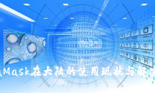 MetaMask在大陆的使用现状与解决方案