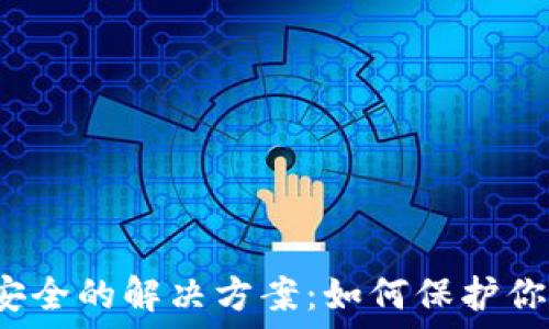   
小狐钱包不安全的解决方案：如何保护你的数字资产？