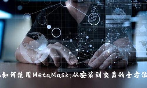 手机如何使用MetaMask：从安装到交易的全方位指南