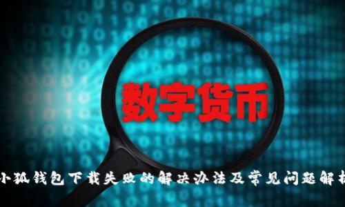 小狐钱包下载失败的解决办法及常见问题解析