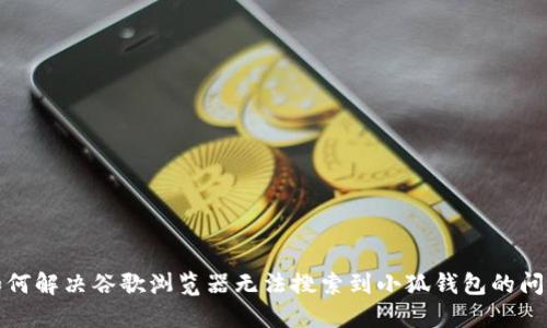 如何解决谷歌浏览器无法搜索到小狐钱包的问题