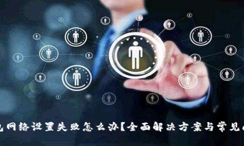 建议：  
小狐钱包网络设置失败怎么办？全面解决方案与常见问题解析