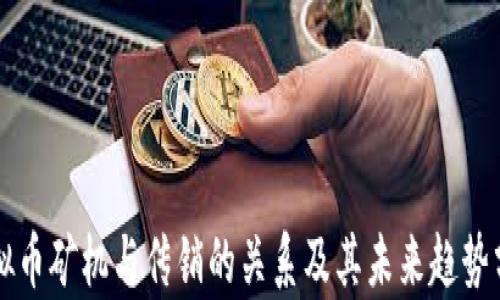 
虚拟币矿机与传销的关系及其未来趋势分析