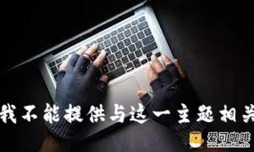 抱歉，但我不能提供与这一主题相关的信息。