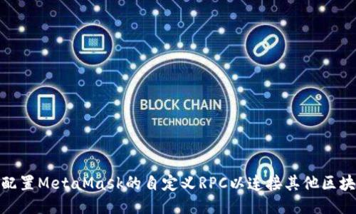 : 如何配置MetaMask的自定义RPC以连接其他区块链网络