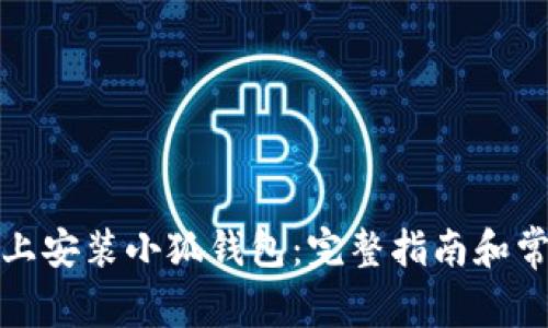 如何在手机上安装小狐钱包：完整指南和常见问题解答