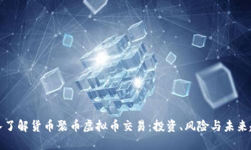 深入了解货币聚币虚拟币交易：投资、风险与未来趋势