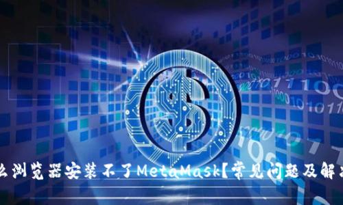 为什么浏览器安装不了MetaMask？常见问题及解决方案
