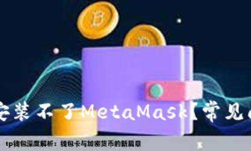 为什么浏览器安装不了MetaMask？常见问题及解决方案