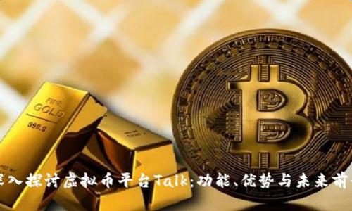 深入探讨虚拟币平台Talk：功能、优势与未来前景