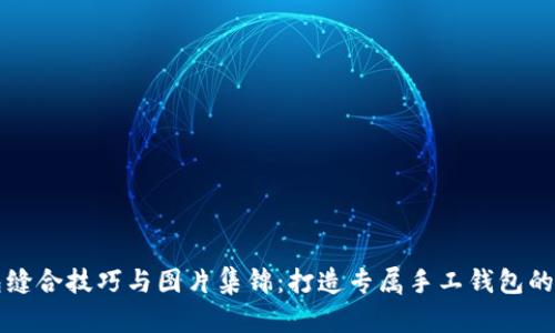 小狐钱包缝合技巧与图片集锦：打造专属手工钱包的绝佳指南