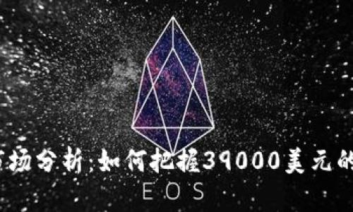  虚拟币市场分析：如何把握39000美元的投资机会