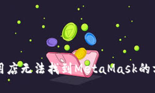 解决谷歌网上应用店无法找到MetaMask的方法及其使用指南