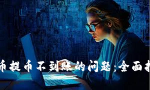 如何解决虚拟币提币不到账的问题：全面指南与解决方案