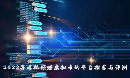 2023年看视频赚虚拟币的平台推荐与评测