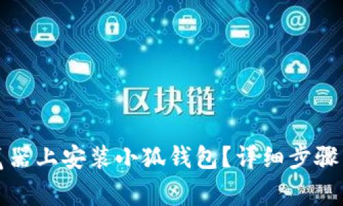 如何在谷歌浏览器上安装小狐钱包？详细步骤与常见问题解答