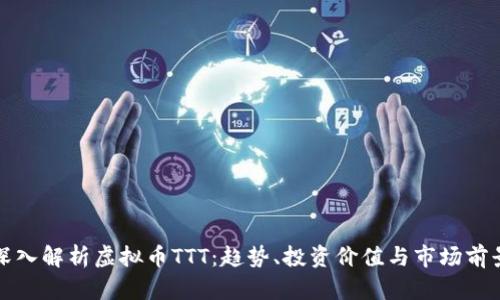 深入解析虚拟币TTT：趋势、投资价值与市场前景