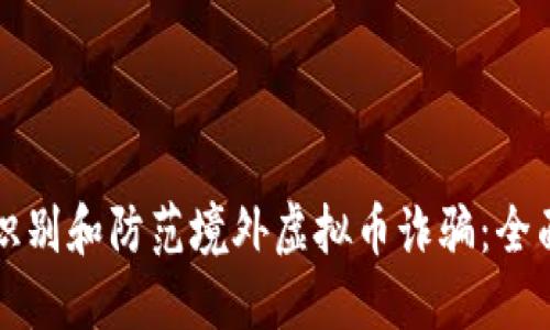 如何识别和防范境外虚拟币诈骗：全面指南