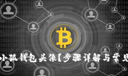如何更换小狐钱包头像？步骤详解与常见问题解答