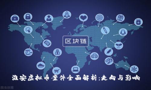 淮安虚拟币案件全面解析：走向与影响