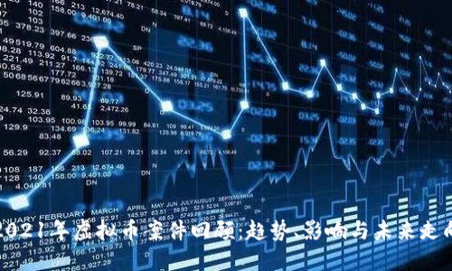 2021年虚拟币案件回顾：趋势、影响与未来走向