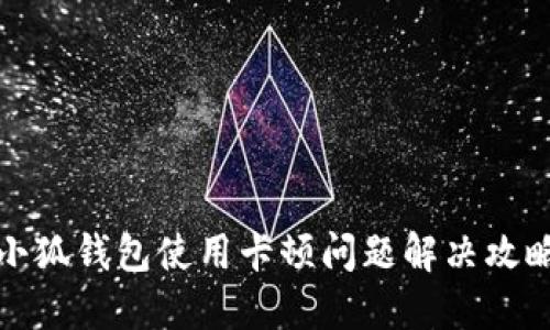 小狐钱包使用卡顿问题解决攻略
