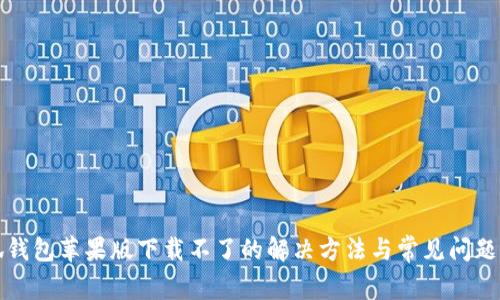 小狐钱包苹果版下载不了的解决方法与常见问题解析