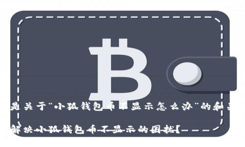 以下是关于“小狐钱包币不显示怎么办”的和关键词

如何解决小狐钱包币不显示的困扰？