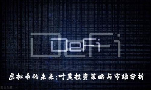 虚拟币的未来：叶昊投资策略与市场分析