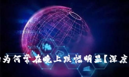 : 虚拟币市场为何常在晚上跌幅明显？深度解析背后原因