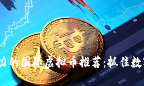 2023年最具潜力的国际虚拟币推荐：抓住数字货币投资机会