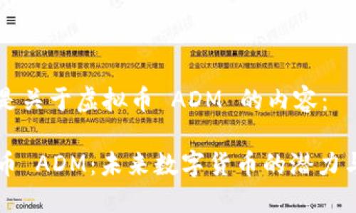 以下是关于虚拟币 ADM 的内容：

虚拟币 ADM：未来数字货币的潜力与挑战