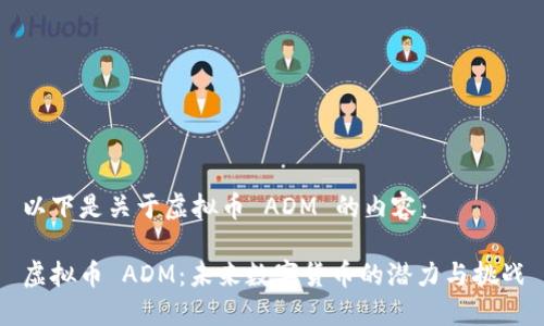 以下是关于虚拟币 ADM 的内容：

虚拟币 ADM：未来数字货币的潜力与挑战